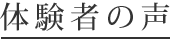 体験者の声