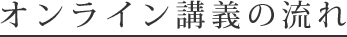 オンライン講義の流れ